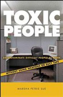 Toxic people : decontaminate difficult people at work without using weapons or duct tape