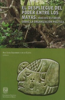 El despliegue del poder entre los mayas: nuevos estudios sobre la organización política