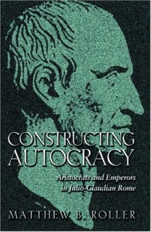Constructing Autocracy: Aristocrats and Emperors in Julio-Claudian Rome.