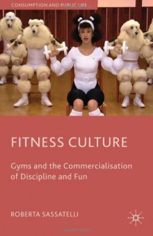 Fitness Culture: Gyms and the Commercialisation of Discipline and Fun (Consumption and Public Life)  