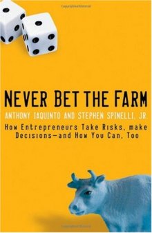 Never Bet the Farm: How Entrepreneurs Take Risks, Make Decisions--and How You Can, Too