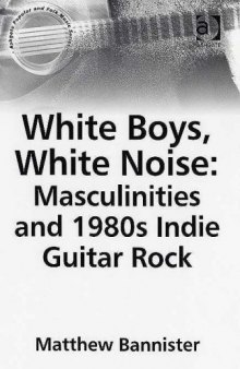 White Boys, White Noise: Masculinities And 1980s Indie Guitar Rock (Ashgate Popular and Folk Music Series)