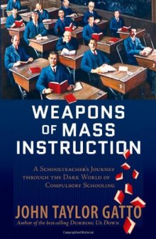 Weapons of mass instruction : a schoolteacher's journey through the dark world of compulsory schooling