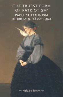 The Truest Form of Patriotism: Pacifist Feminism in Britain, 1870-1902 (Gender in History)
