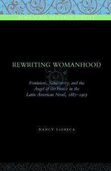 Rewriting Womanhood: Feminism, Subjectivity, and the Angel of the House in the Latin American Novel, 1887-1903 (Penn Stat Romance Studies Series)