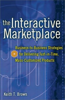 The Interactive Marketplace: Business-to-Business Strategies for Delivering Just-in-Time, Mass-Customized Products  