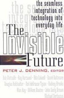 The Invisible future : the seamless integration of technology into everyday life