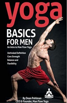 Yoga Basics for Men: An Intro to Man Flow Yoga: All of the physical benefits, and none of the frills. Improve your physical fitness, reduce your risk of injury, and feel better overall.