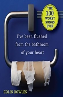I've Been Flushed from the Bathroom of Your Heart: The 100 Worst Songs Ever (Humor)