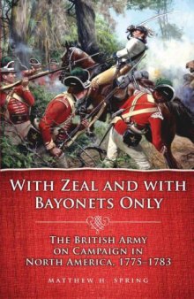 With Zeal and With Bayonets Only: The British Army on Campaign in North America, 1775-1783
