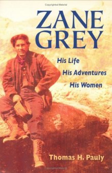 Zane Grey: His Life, His Adventures, His Women