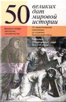 50 великих дат мировой истории [Великие этапы эволюции человечества: От неолитич. революции до падения Берл. стены: События. Действующие лица. Последствия]