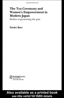 The Tea Ceremony and Women's Empowerment in Modern Japan: Bodies Re-Presenting the Past (Anthropology of Asia Series)