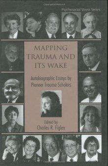 Mapping Trauma and Its Wake:  Autobiographic Essays by Pioneer Trauma Scholars (Routledge Psychosocial Stress Series, 31)