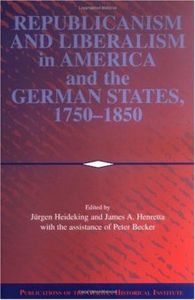 Republicanism and Liberalism in America and the German States, 1750-1850 (Publications of the German Historical Institute)
