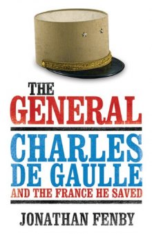 The General: Charles De Gaulle and the France He Saved