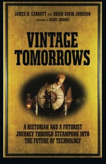 Vintage Tomorrows: A Historian And A Futurist Journey Through Steampunk Into The Future of Technology