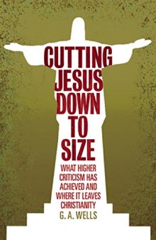 Cutting Jesus Down to Size: What Higher Criticism Has Achieved and Where It Leaves Christianity