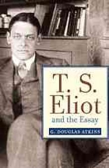 T.S. Eliot and the essay : from The sacred wood to Four quartets