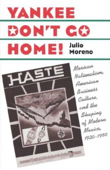 Yankee Don't Go Home!: Mexican Nationalism, American Business Culture, and the Shaping of Modern Mexico, 1920-1950 (The Luther Hartwell Hodges Series on Business, Society, and the State)