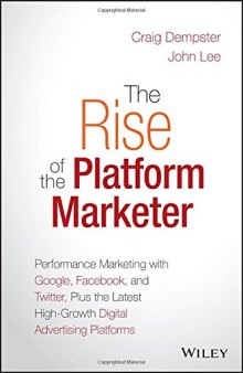 The rise of the platform marketer : performance marketing with Google, Facebook, and Twitter, plus the latest high-growth digital advertising platforms