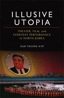Illusive Utopia: Theater, Film, and Everyday Performance in North Korea (Theater: Theory Text Performance)