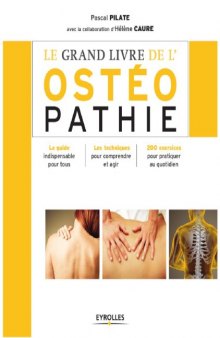 Le grand livre de l'ostéopathie : Le guide indispensable pour tous, Les techniques pour comprendre et agir, 200 exercices pour pratiquer au quotidien