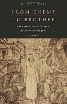 From Enemy to Brother: The Revolution in Catholic Teaching on the Jews, 1933-1965