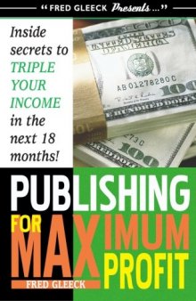 Publishing for Maximum Profit: A Step by Step Guide to Making Big Money With Your Book and Other How To Material  