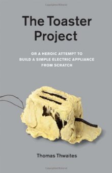 The toaster project : or A heroic attempt to build a simple electric appliance from scratch