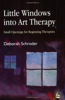 Little Windows Into Art Therapy: Small Openings For Beginning Therapists