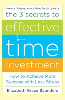 The 3 Secrets to Effective Time Investment: Achieve More Success with Less Stress: Foreword by Cal Newport, author of So Good They Can’t Ignore You