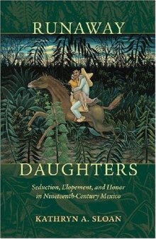 Runaway Daughters: Seduction, Elopement, and Honor in Nineteenth-Century Mexico