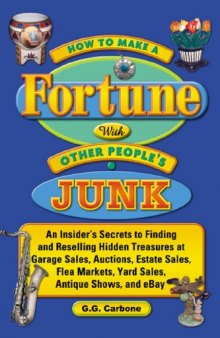 How to Make a Fortune with Other People's Junk: An Insider's Secrets to Finding and Reselling Hidden Treasures at Garage Sales, Auctions, Estate Sales, Flea Markets, Yard Sales, Antique Shows and eBay