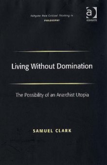 Living Without Domination: The Possibility of an Anarchist Utopia (Ashgate New Critical Thinking in Philosophy)