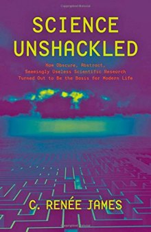 Science Unshackled: How Obscure, Abstract, Seemingly Useless Scientific Research Turned Out to Be the Basis for Modern Life