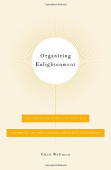 Organizing Enlightenment: Information Overload and the Invention of the Modern Research University