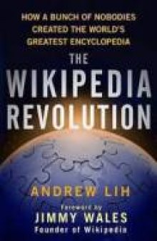 The Wikipedia Revolution: How a Bunch of Nobodies Created the World’s Greatest Encyclopedia