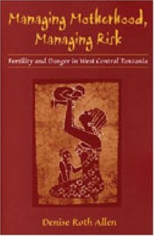 Managing Motherhood, Managing Risk: Fertility and Danger in West Central Tanzania