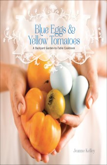 Blue Eggs and Yellow Tomatoes  Recipes from a Modern Kitchen Garden