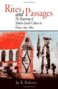 Rites and Passages: The Beginnings of Modern Jewish Culture in France, 1650-1860 (Jewish Culture and Contexts)  