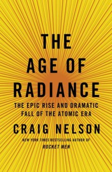 The Age of Radiance: The Epic Rise and Dramatic Fall of the Atomic Era