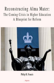 Reconstructing Alma Mater: The Coming Crisis in Higher Education, a Blueprint for Reform
