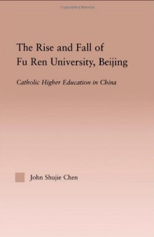 The Rise and Fall of Fu Ren University, Beijing: Catholic Higher Education in China (Routledgefalmer Studies in Higher Education)