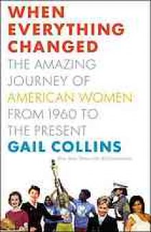 When everything changed : the amazing journey of American women, from 1960 to the present