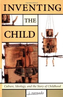Inventing the Child: Culture, Ideology, and the Story of Childhood (Children's Literature and Culture, 17)