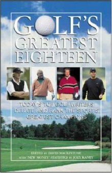 Golf's Greatest Eighteen : Today's Top Golf Writers Debate and Rank the Sport's Greatest Champions