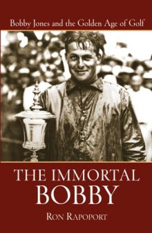 The Immortal Bobby: Bobby Jones and the Golden Age of Golf