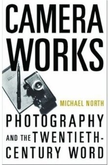Camera Works: Photography and the Twentieth-Century Word