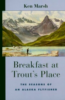 Breakfast at Trout's Place: The Seasons of an Alaskan Flyfisher